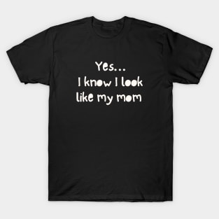 Yes I Know I Look Like My Mom T-Shirt